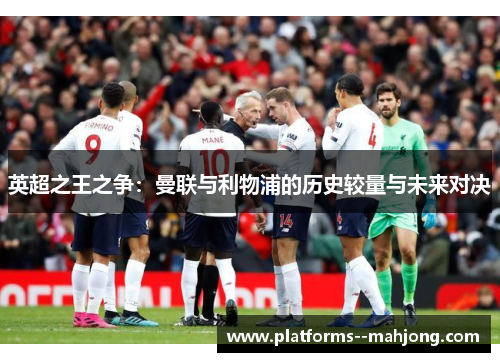 英超之王之争：曼联与利物浦的历史较量与未来对决