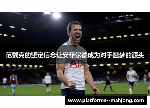 范戴克的坚定信念让安菲尔德成为对手噩梦的源头