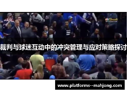 裁判与球迷互动中的冲突管理与应对策略探讨 裁判与球迷互动中的冲突管理与应对策略探讨