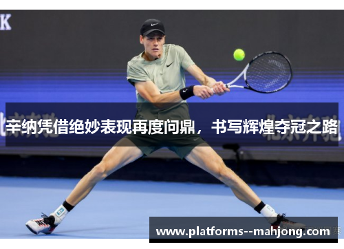 辛纳凭借绝妙表现再度问鼎,书写辉煌夺冠之路 辛纳凭借绝妙表现再度问鼎,书写辉煌夺冠之路