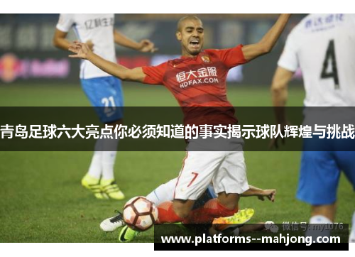 青岛足球六大亮点你必须知道的事实揭示球队辉煌与挑战 青岛足球六大亮点你必须知道的事实揭示球队辉煌与挑战