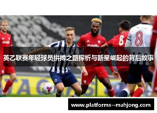 英乙联赛年轻球员拼搏之路探析与新星崛起的背后故事 英乙联赛年轻球员拼搏之路探析与新星崛起的背后故事