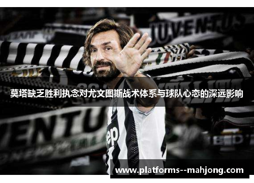 莫塔缺乏胜利执念对尤文图斯战术体系与球队心态的深远影响 莫塔缺乏胜利执念对尤文图斯战术体系与球队心态的深远影响