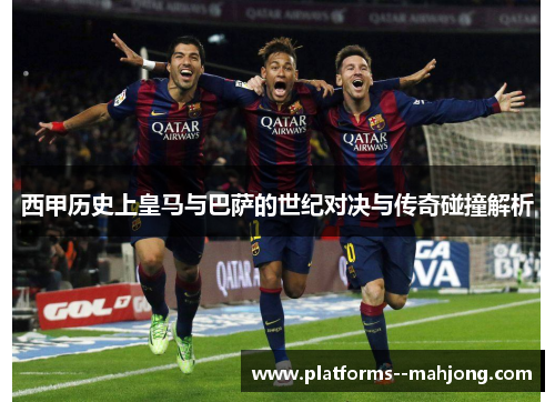 西甲历史上皇马与巴萨的世纪对决与传奇碰撞解析