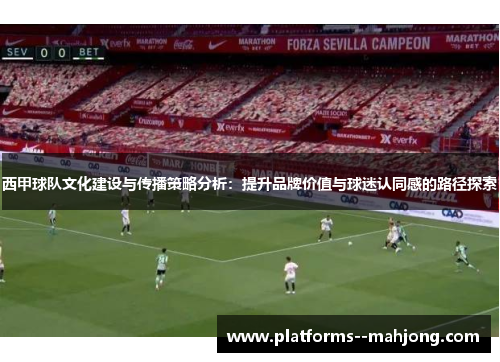西甲球队文化建设与传播策略分析:提升品牌价值与球迷认同感的路径探索 西甲球队文化建设与传播策略分析:提升品牌价值与球迷认同感的路径探索