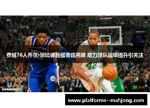 费城76人乔尔·恩比德新援表现亮眼 助力球队战绩提升引关注 费城76人乔尔·恩比德新援表现亮眼 助力球队战绩提升引关注