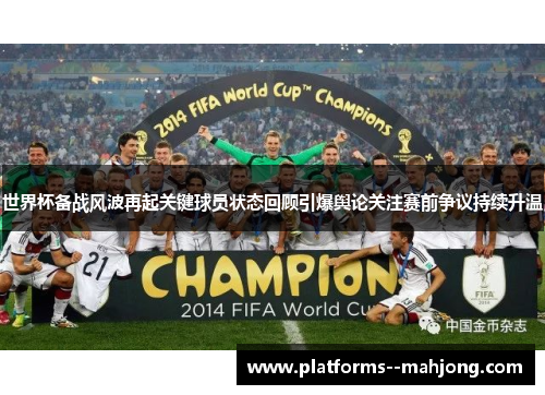世界杯备战风波再起关键球员状态回顾引爆舆论关注赛前争议持续升温 世界杯备战风波再起关键球员状态回顾引爆舆论关注赛前争议持续升温