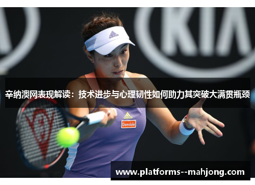 辛纳澳网表现解读:技术进步与心理韧性如何助力其突破大满贯瓶颈 辛纳澳网表现解读:技术进步与心理韧性如何助力其突破大满贯瓶颈
