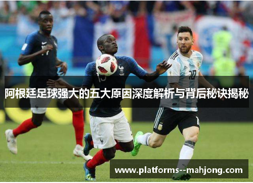 阿根廷足球强大的五大原因深度解析与背后秘诀揭秘