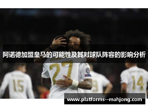 阿诺德加盟皇马的可能性及其对球队阵容的影响分析