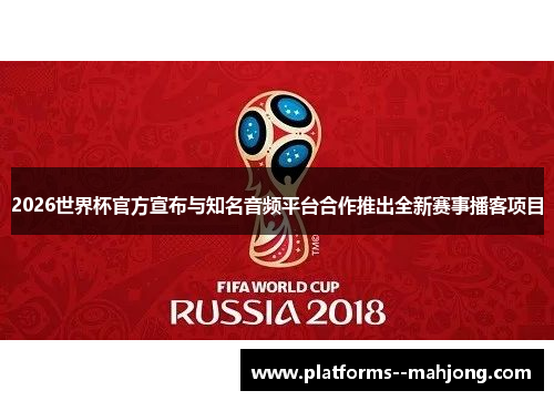 2026世界杯官方宣布与知名音频平台合作推出全新赛事播客项目