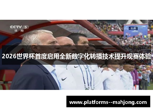 2026世界杯首度启用全新数字化转播技术提升观赛体验 2026世界杯首度启用全新数字化转播技术提升观赛体验