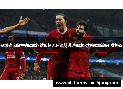 曼城确认哈兰德欧冠连续四场无运动战进球锋线火力突然降温引发热议 曼城确认哈兰德欧冠连续四场无运动战进球锋线火力突然降温引发热议