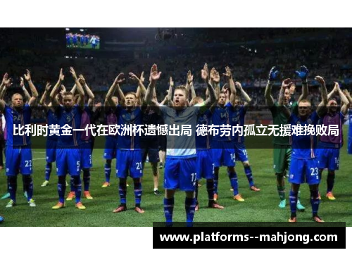 比利时黄金一代在欧洲杯遗憾出局 德布劳内孤立无援难挽败局 比利时黄金一代在欧洲杯遗憾出局 德布劳内孤立无援难挽败局