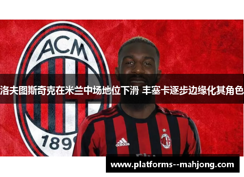 洛夫图斯奇克在米兰中场地位下滑 丰塞卡逐步边缘化其角色 洛夫图斯奇克在米兰中场地位下滑 丰塞卡逐步边缘化其角色