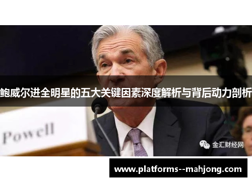 鲍威尔进全明星的五大关键因素深度解析与背后动力剖析