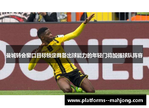 曼城转会窗口目标锁定具备出球能力的年轻门将加强球队阵容 曼城转会窗口目标锁定具备出球能力的年轻门将加强球队阵容