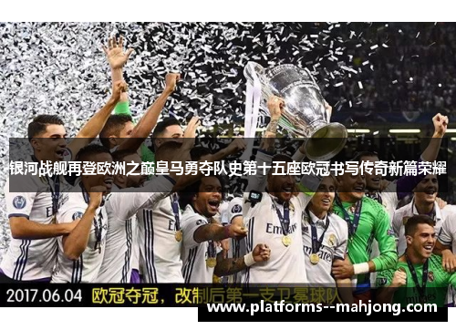 银河战舰再登欧洲之巅皇马勇夺队史第十五座欧冠书写传奇新篇荣耀
