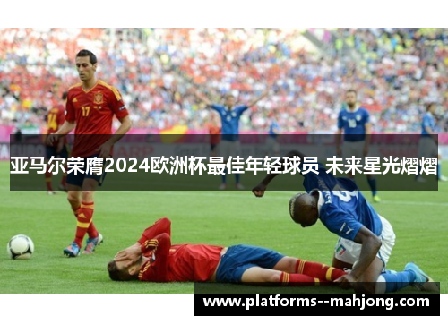亚马尔荣膺2024欧洲杯最佳年轻球员 未来星光熠熠