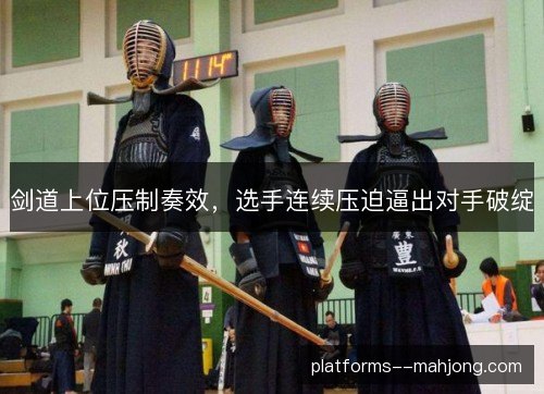 剑道上位压制奏效，选手连续压迫逼出对手破绽